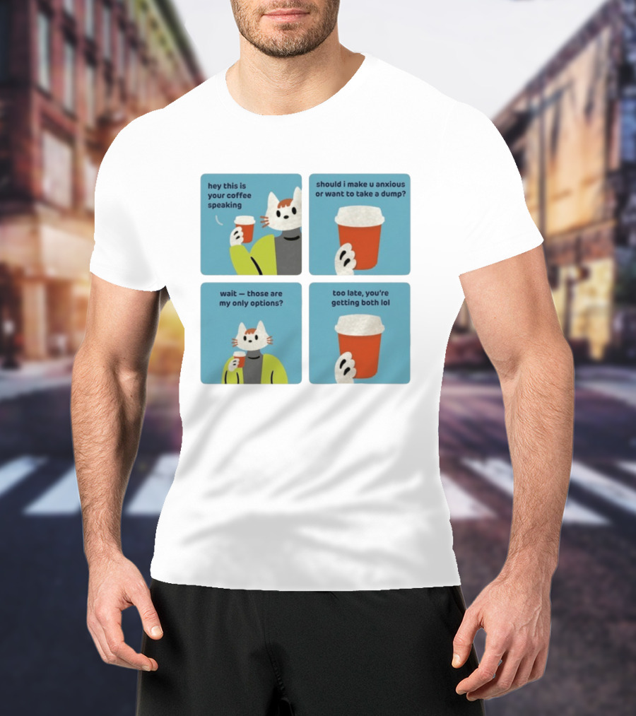 Hey This Is Your Coffee Speaking Wait Those Are My Only Options Should I Make You Anxious Or Want To Take A Dump Too Late You're Getting Both Lol T-Shirt