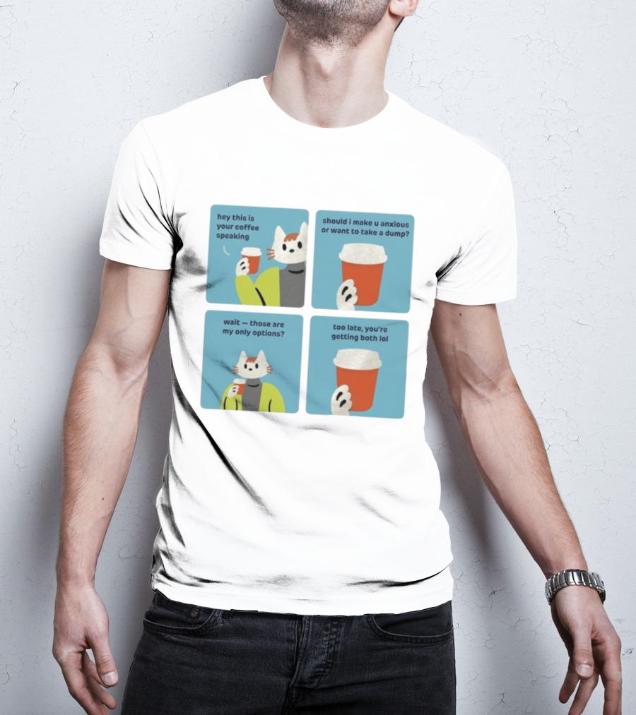 Hey This Is Your Coffee Speaking Wait Those Are My Only Options Should I Make You Anxious Or Want To Take A Dump Too Late You're Getting Both Lol T-Shirt
