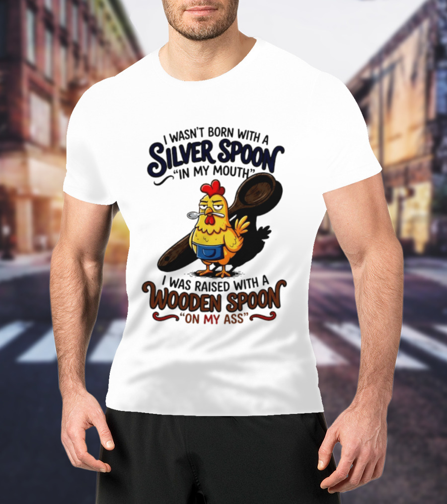 I Wasn't Born With A Silver Spoon In My Mouth Chick Raised With A Wooden Spoon On My Ass T-Shirt