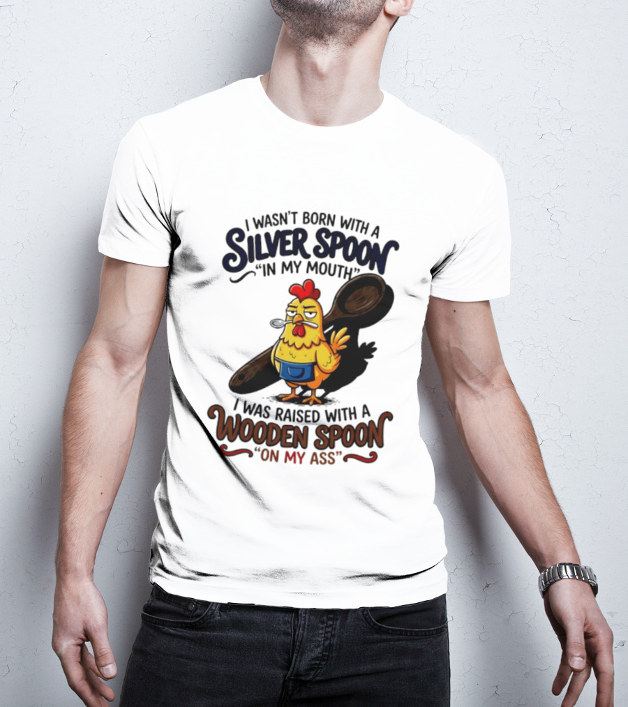 I Wasn't Born With A Silver Spoon In My Mouth Chick Raised With A Wooden Spoon On My Ass T-Shirt