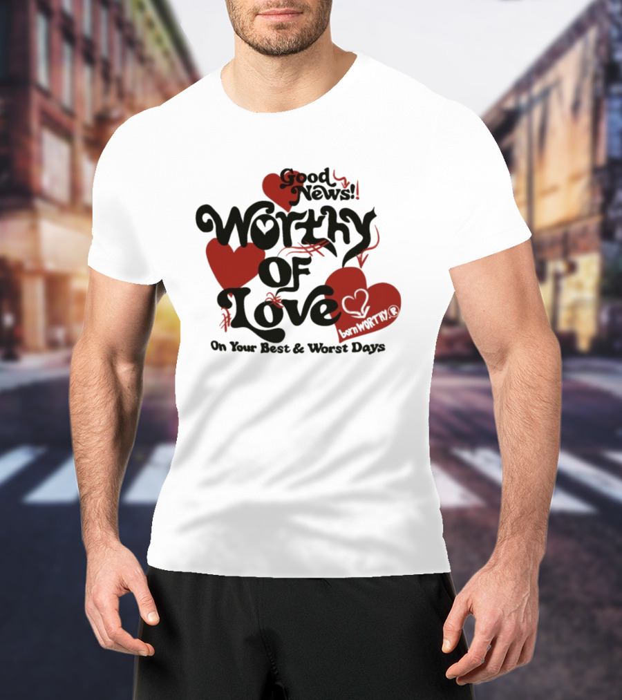Good News Worthy Of Love On Your Best & Worst Days Heart Artistry T-Shirt