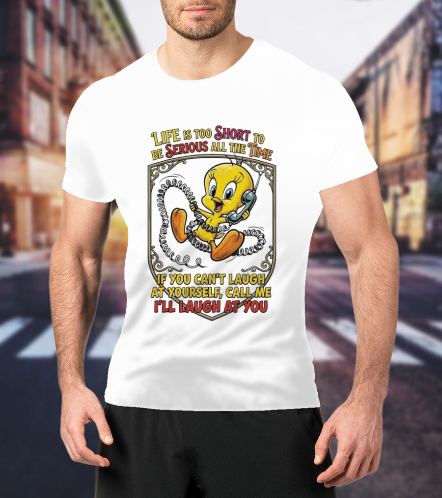 Life Is Too Short To Be Serious All The Time Tweety If You Can't Laugh At Yourself Call Me I'll Laugh At You T-Shirt