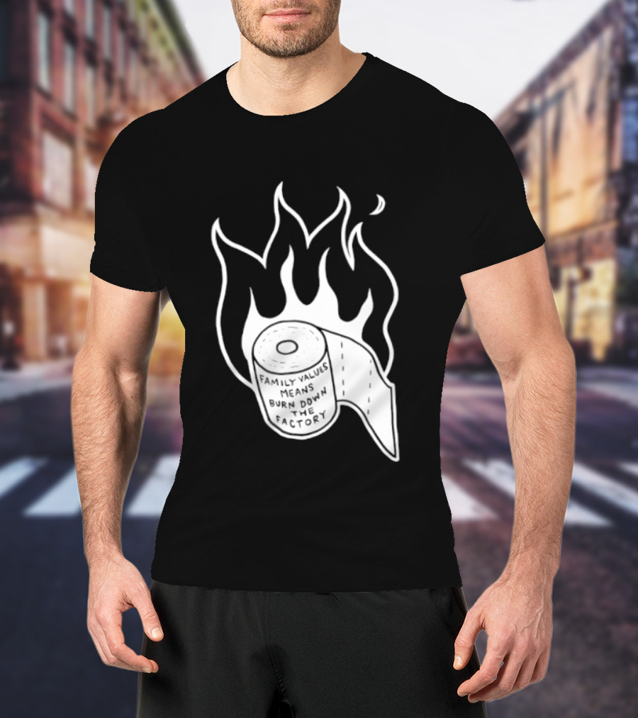 Family Values Means Burn Down Factory Fire T-Shirt