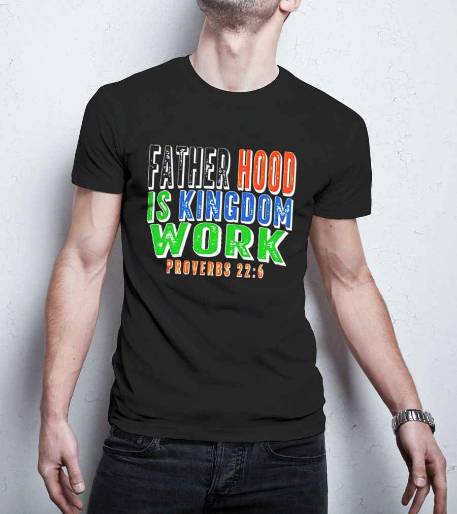 Father Hood Is Kingdom Work Proverbs 22:6 T-Shirt