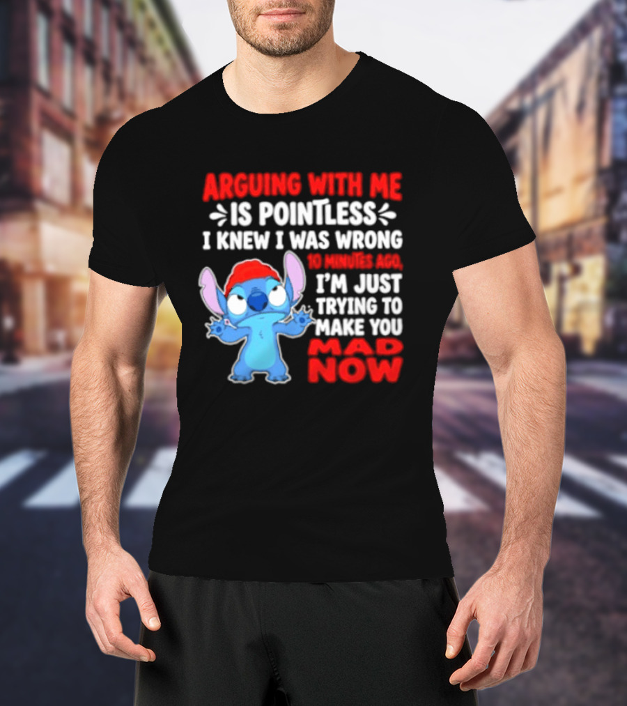 Arguing With Me Is Pointless I Knew I Was Wrong 10 Minutes Ago Funny Stitch Trying To Prove You Mad Now T-Shirt