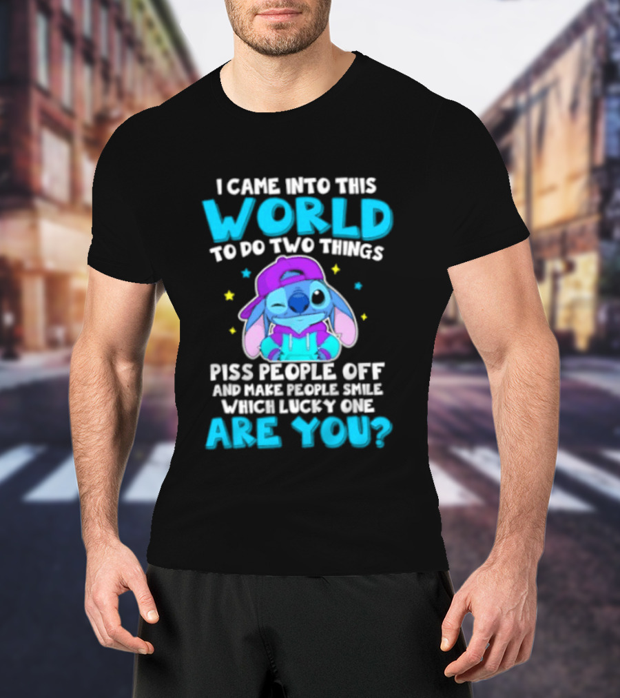 I Came Into This World To Do Two Things Piss People Off And Make People Smile Which Lucky One Are You Stitch T-Shirt