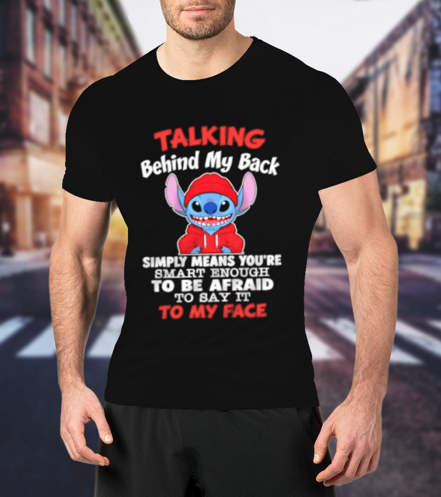 Stitch Talking Behind My Back Simply Means You're Smart Enough Scared To Say It To My Face T-Shirt