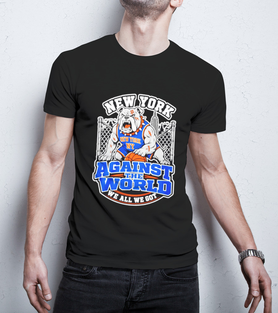 New York Against The World Bulldog We All We Got NY Knicks T-Shirt