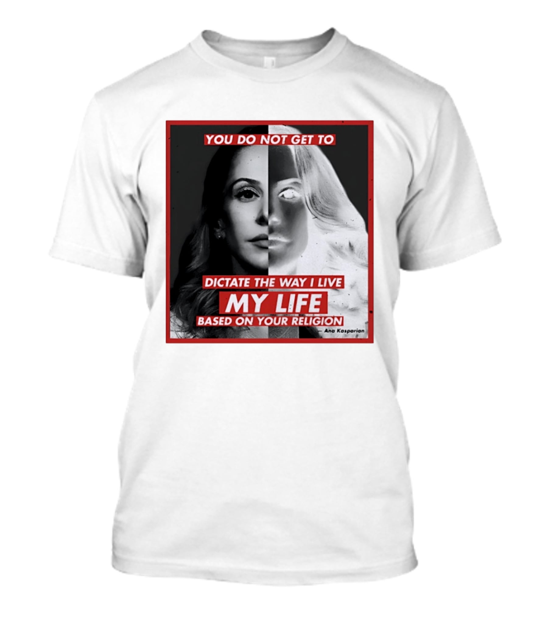 You Do Not Get To Dictate The Way I Live My Life Based On Your Religion Ana Kasparian T-Shirt