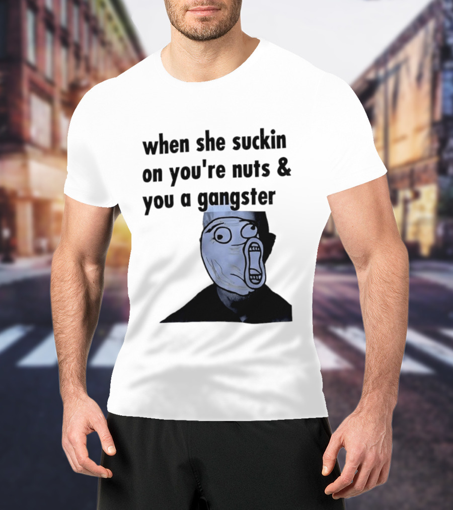 When She Suckin On You're Nuts You A Gangster Meme Face T-Shirt