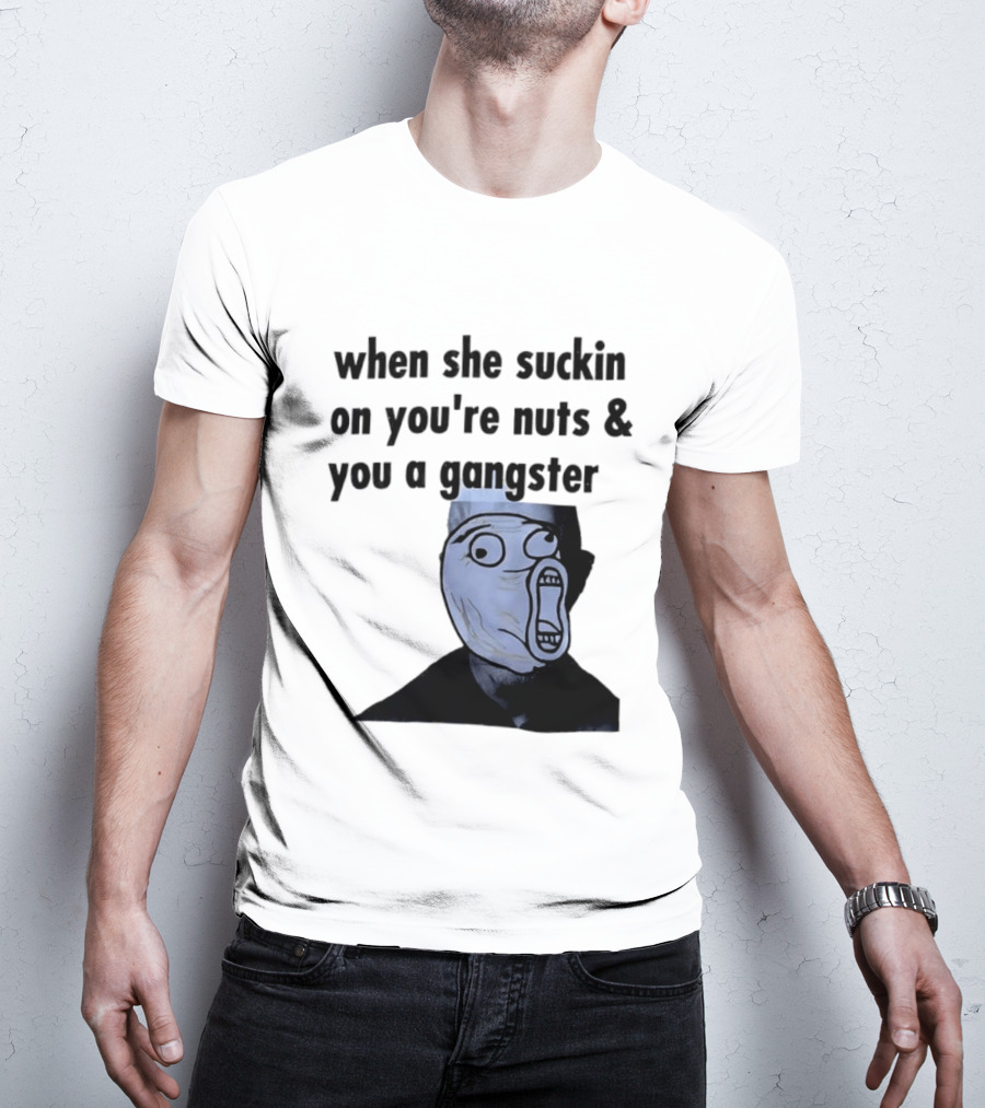 When She Suckin On You're Nuts You A Gangster Meme Face T-Shirt