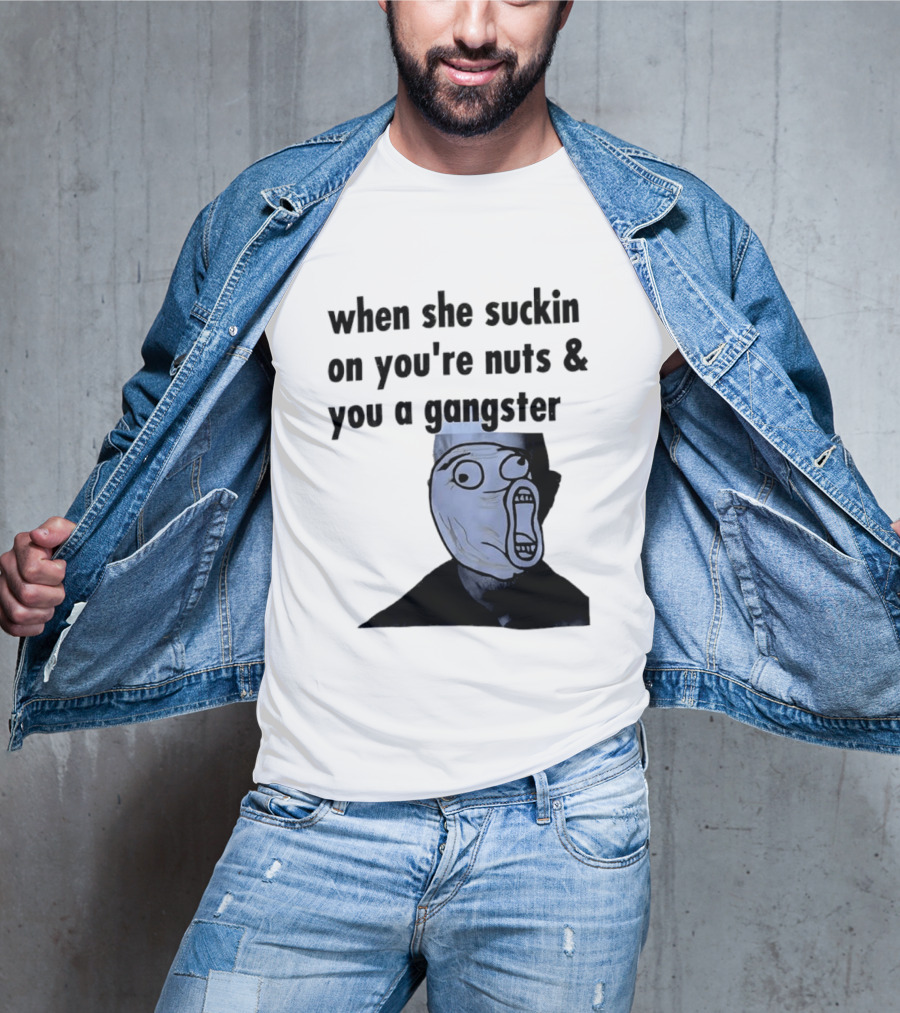 When She Suckin On You're Nuts You A Gangster Meme Face T-Shirt