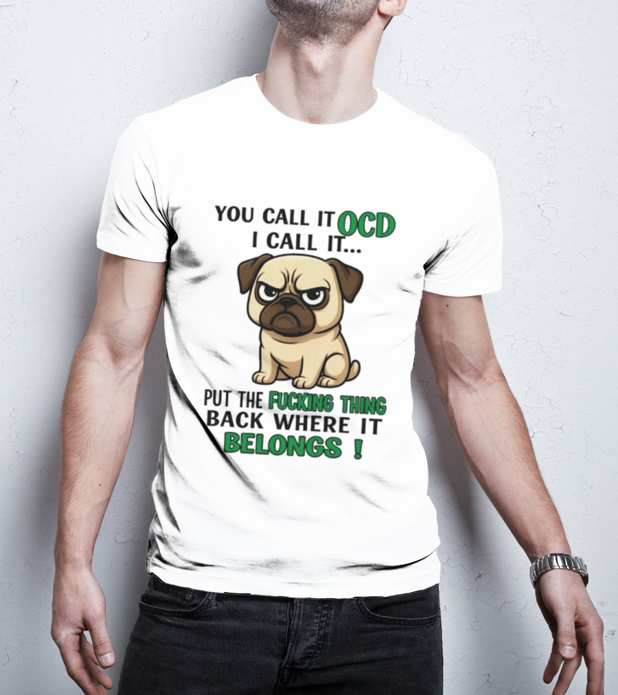 You Call It Ocd I Call It Put The Fucking Thing Back Where It Belongs Pug T-Shirt