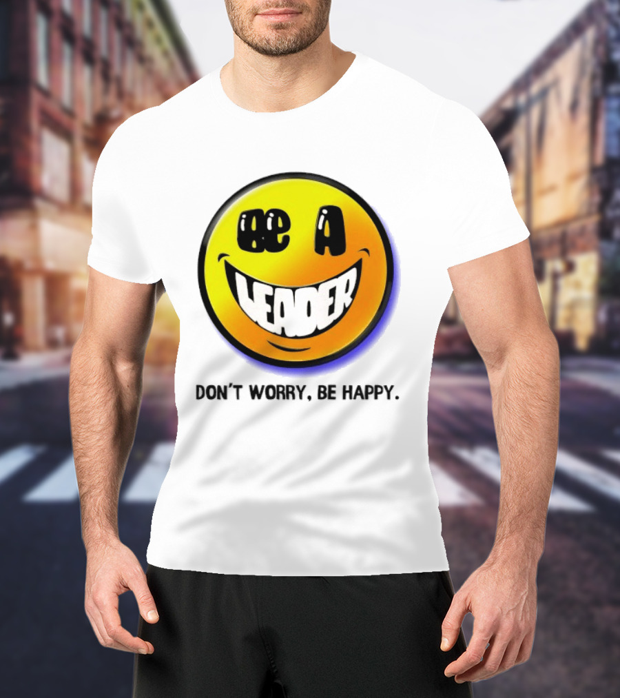 Be A Leader Smile Face Don't Worry Be Happy T-Shirt