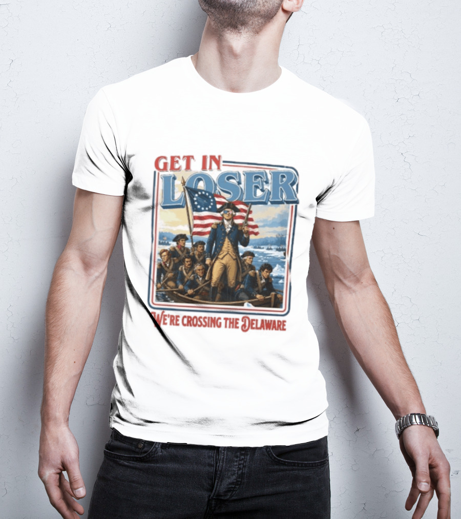 Get In Loser Crossing The Delaware George Washington With American Flag T-Shirt