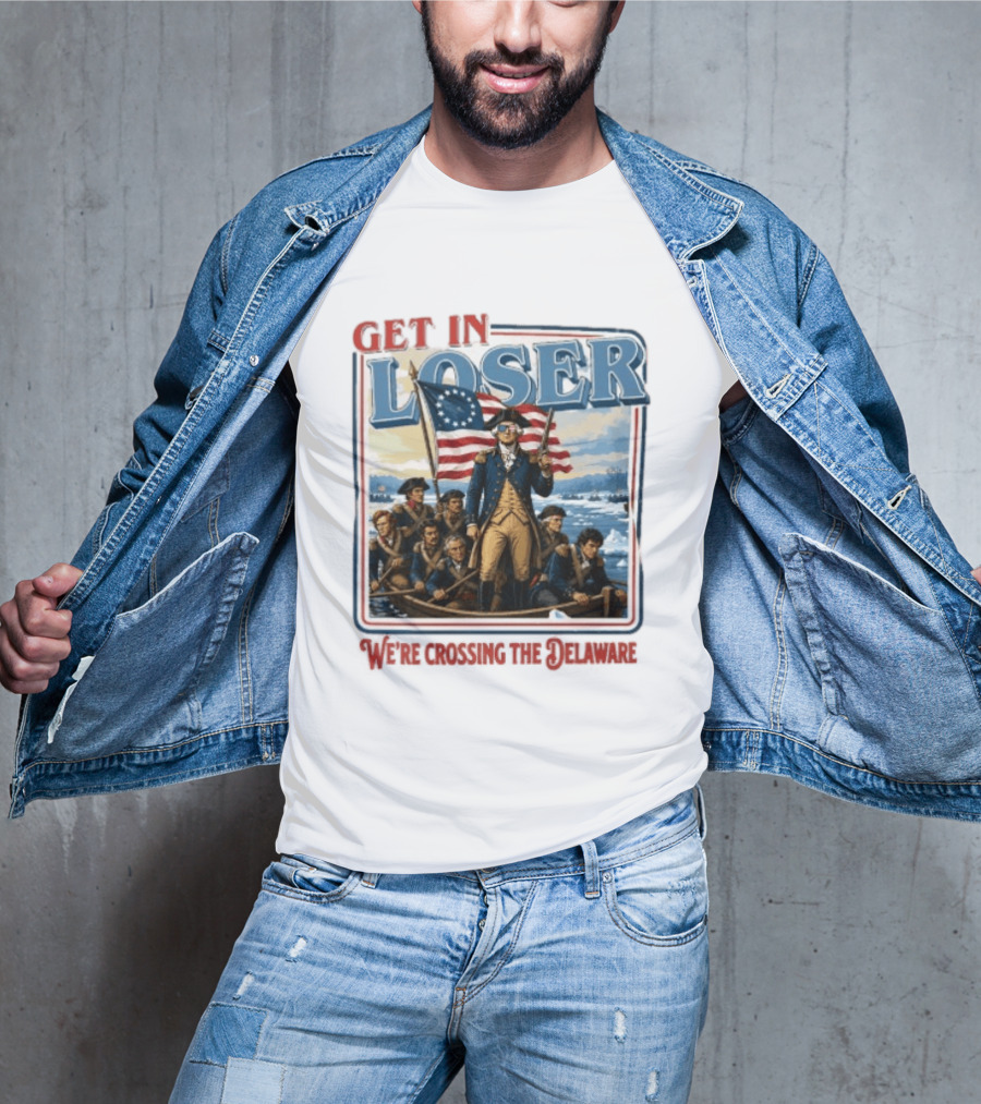 Get In Loser Crossing The Delaware George Washington With American Flag T-Shirt