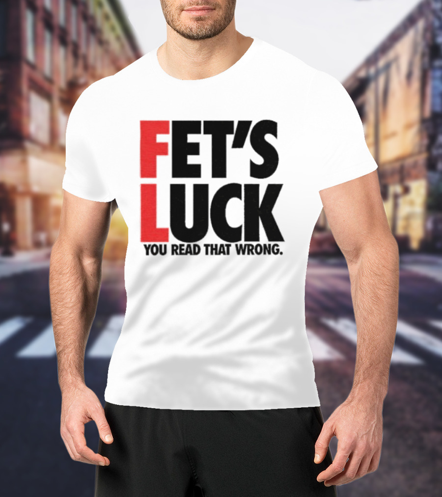 Fet's Luck You Read That Wrong T-Shirt