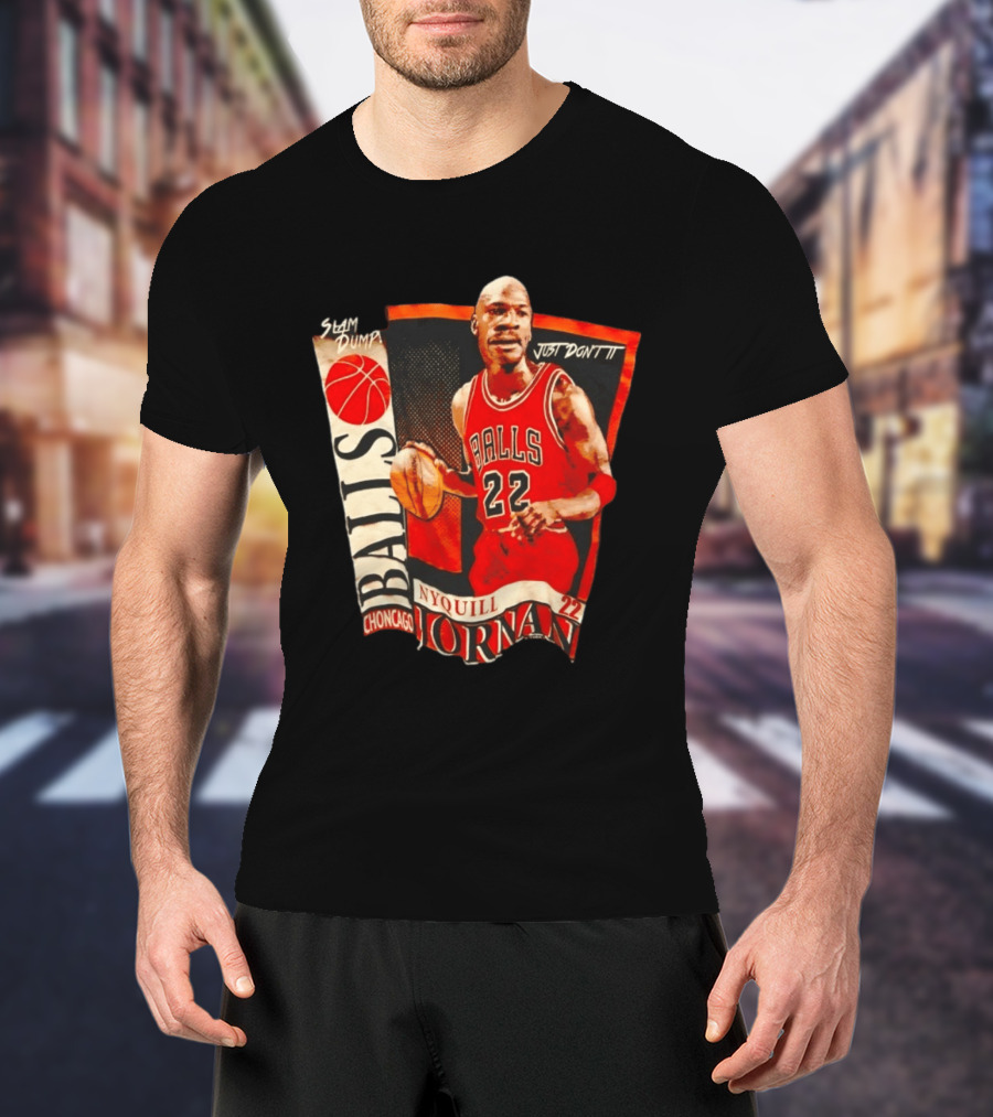 Slam Dump NyQuill Jornan Choncago Balls Just Don't It 22 T-Shirt