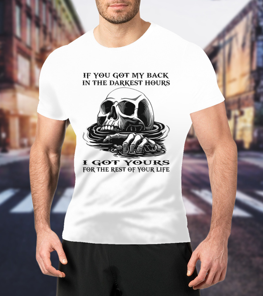 Skull If You Got My Back In The Darkest Hours I Got Yours For The Rest Of Your Life T-Shirt