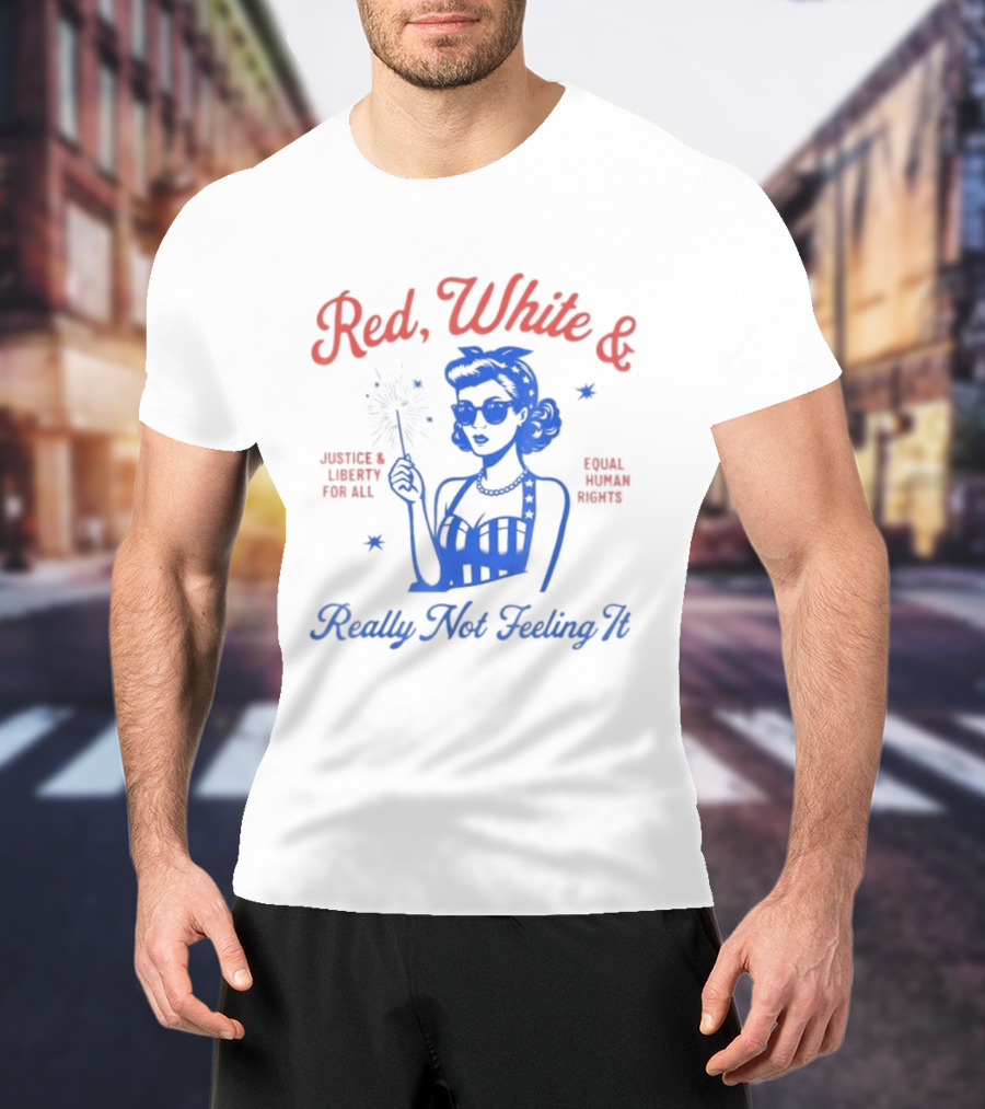 Red White And Really Not Feeling It America Equality Independence Day T-Shirt