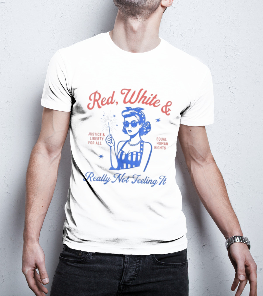 Red White And Really Not Feeling It America Equality Independence Day T-Shirt
