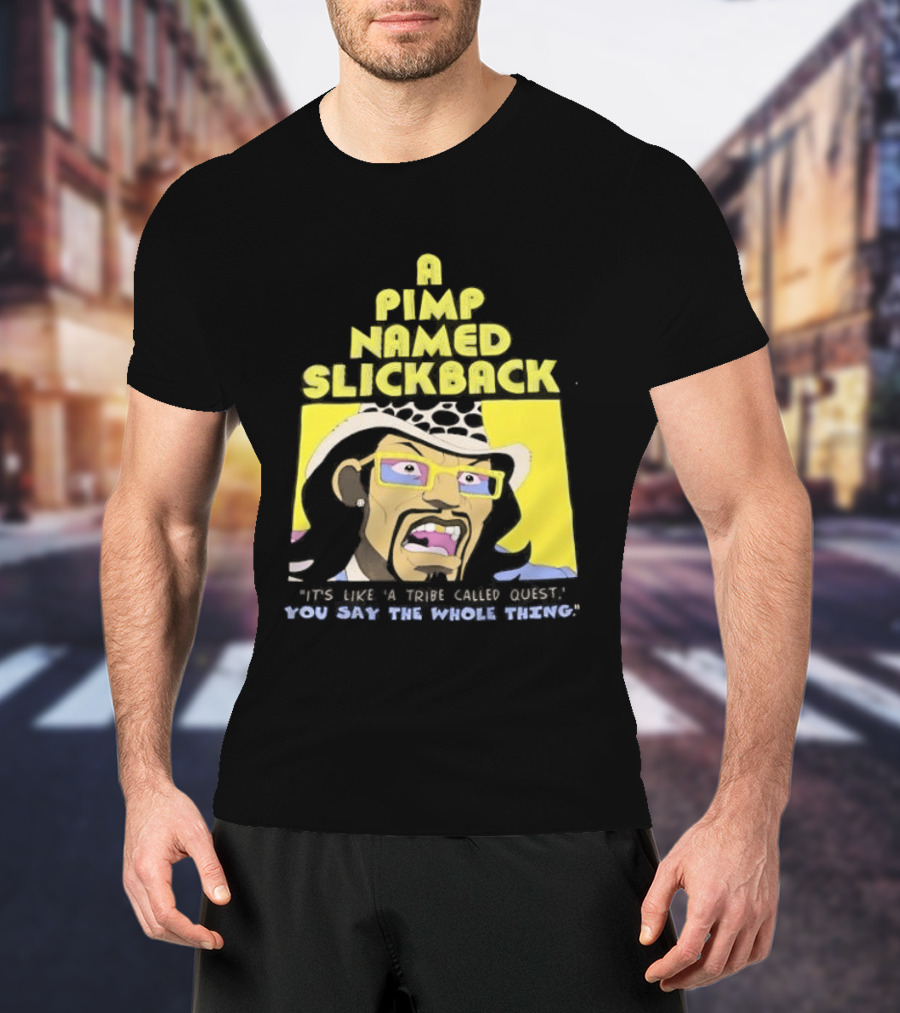A Pimp Named Slickback It's Like A Tribe Called Quest You Say The Whole Thing T-Shirt