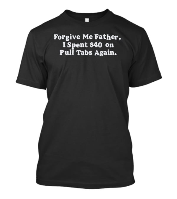 Forgive Me Father I Spent $40 On Pull Tabs Again Humor T-Shirt