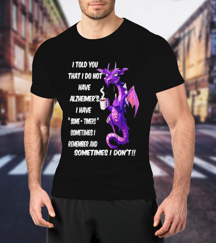 I Told You I Do Not Have Alzheimer's Dragon Some Timers Sometimes I Remember Coffee T-Shirt