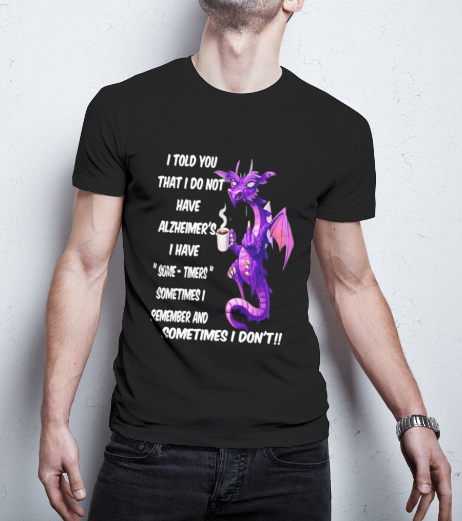 I Told You I Do Not Have Alzheimer's Dragon Some Timers Sometimes I Remember Coffee T-Shirt