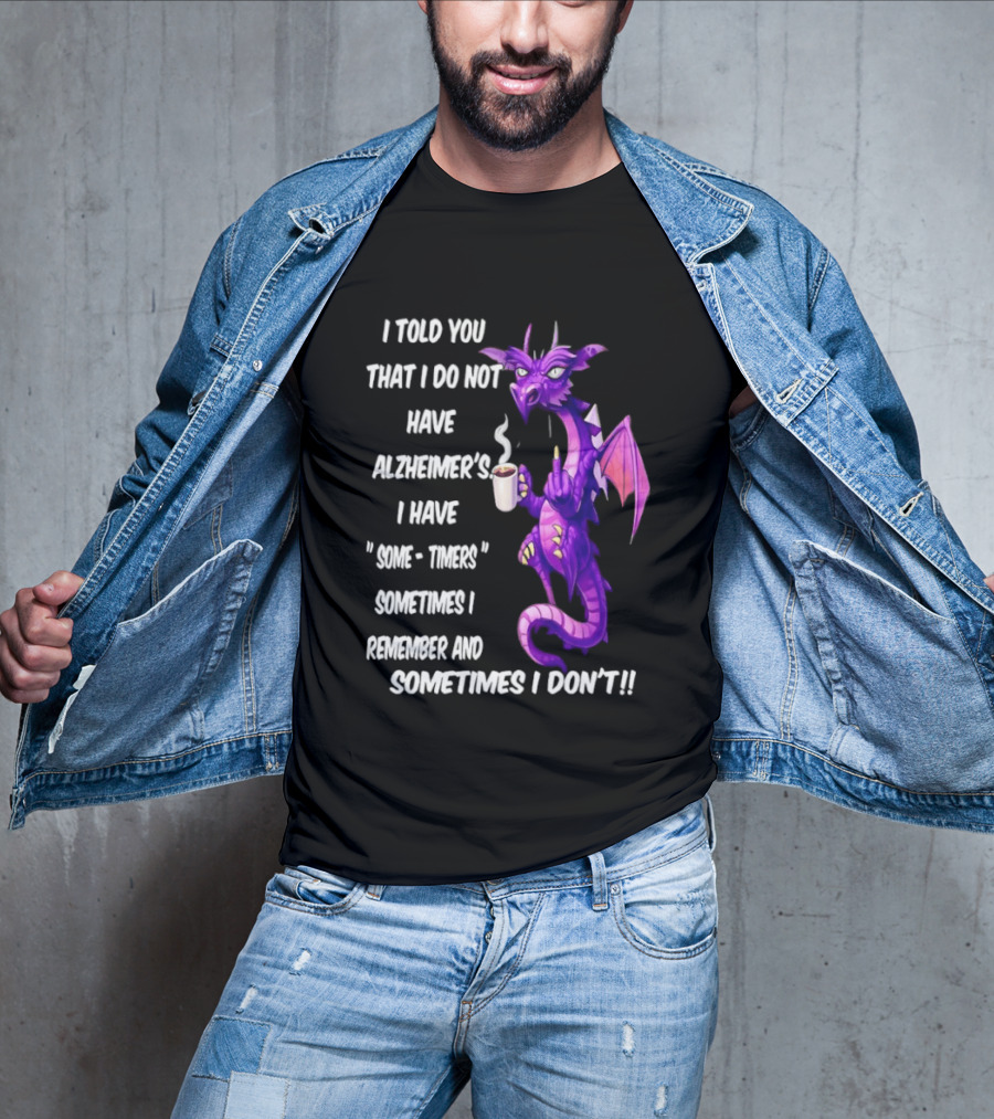 I Told You I Do Not Have Alzheimer's Dragon Some Timers Sometimes I Remember Coffee T-Shirt