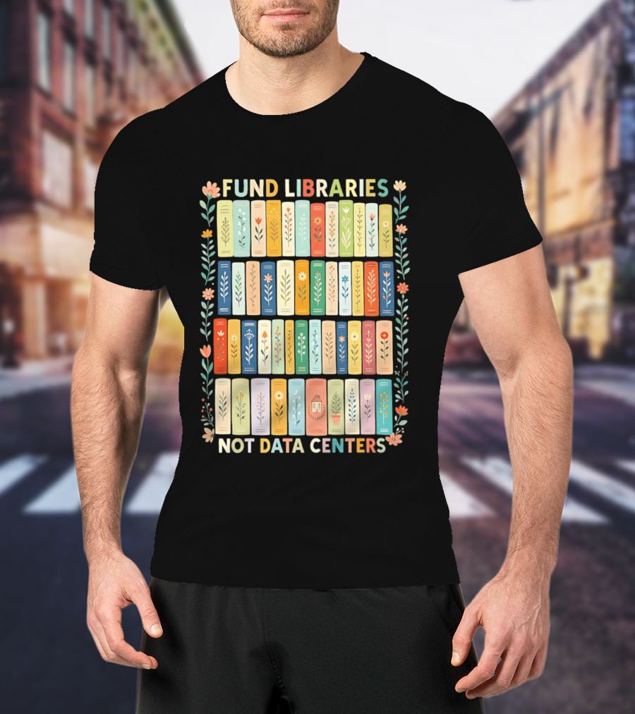 FUND LIBRARIES NOT DATA CENTERS Colorful Bookshelf Flower Border T-Shirt
