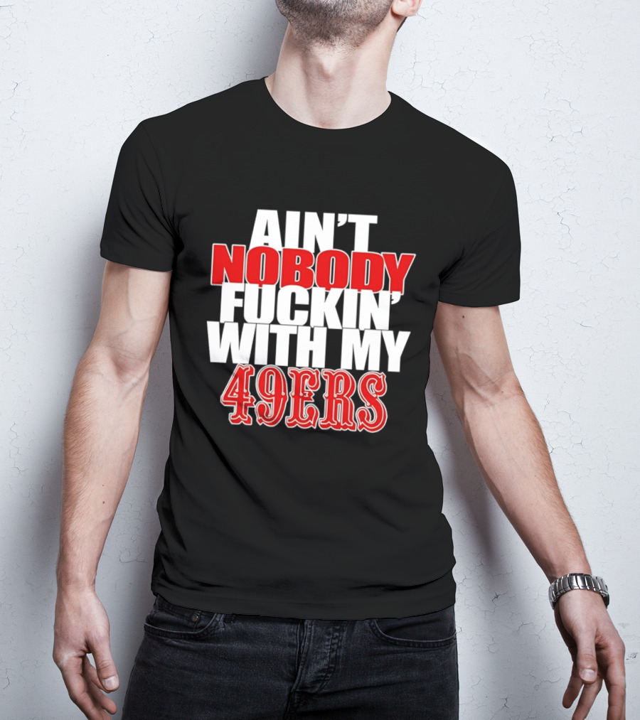 Ain't Nobody Messing With My 49ers Football Team Pride T-Shirt
