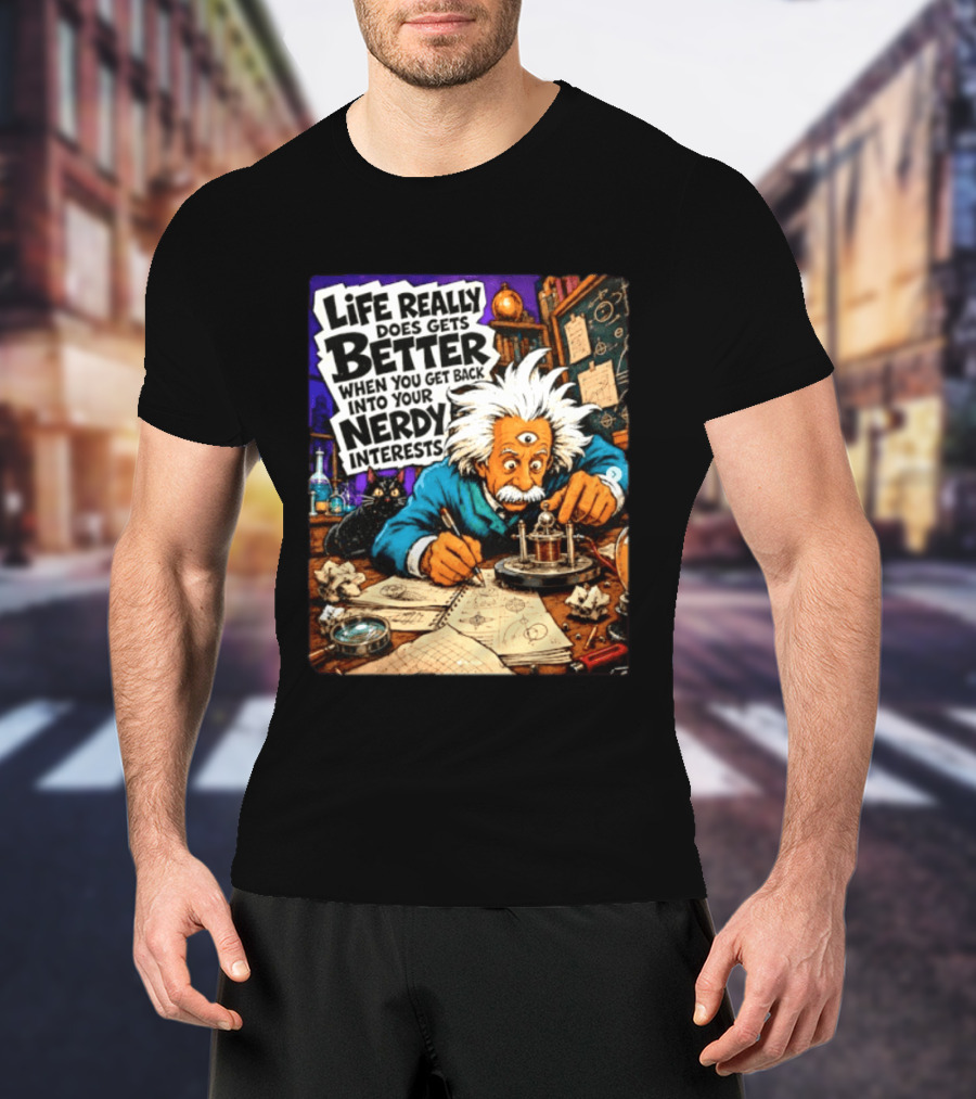 Albert Einstein Life Really Does Gets Better Nerdy Interests T-Shirt