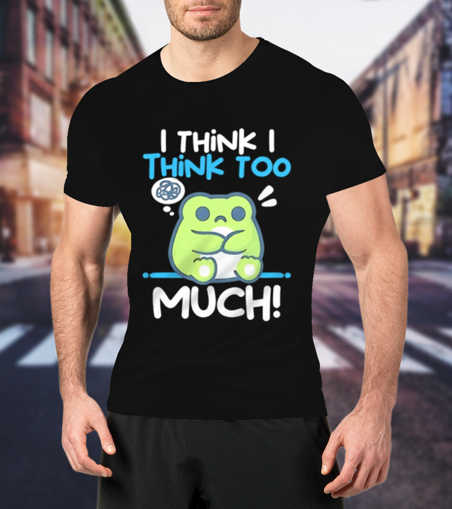 Frog I Think I Think Too Much Cute Overthinking Froggy T-Shirt