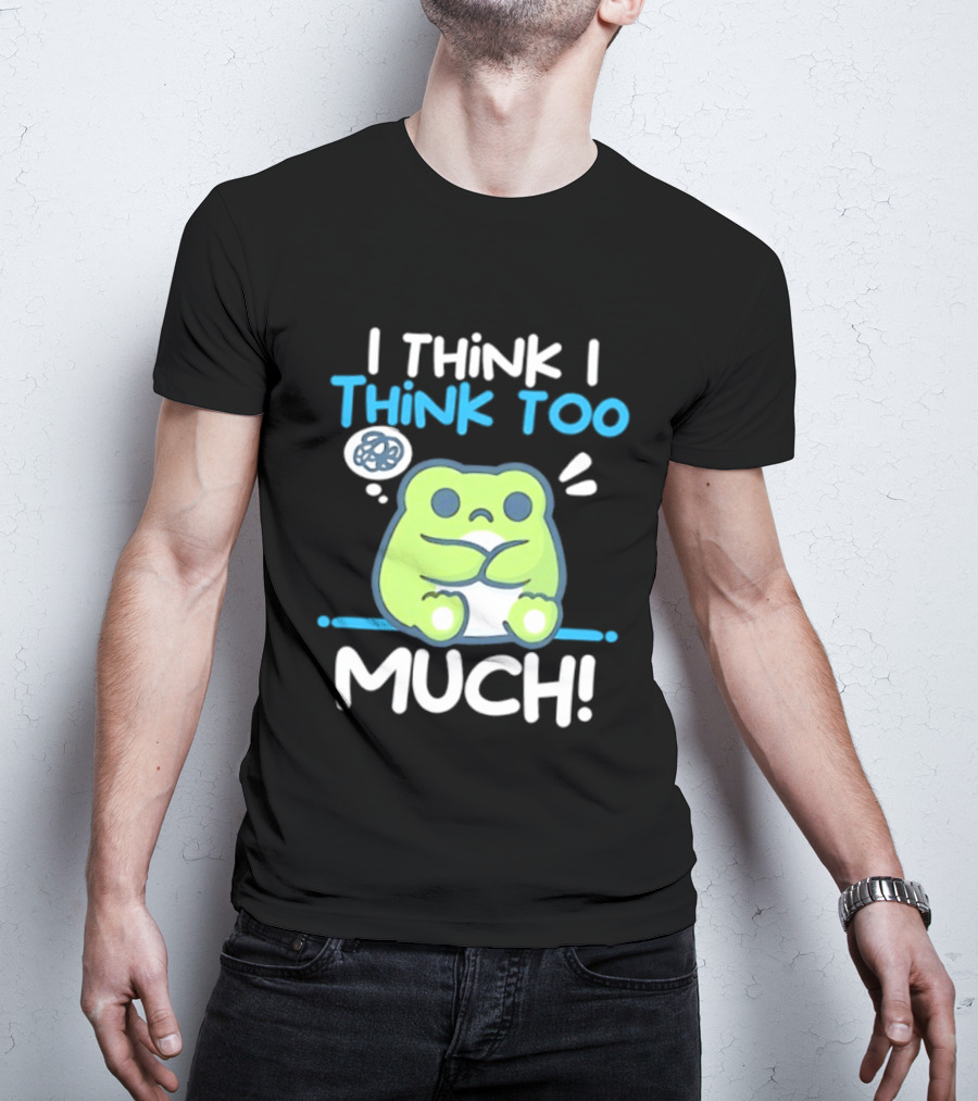 Frog I Think I Think Too Much Cute Overthinking Froggy T-Shirt