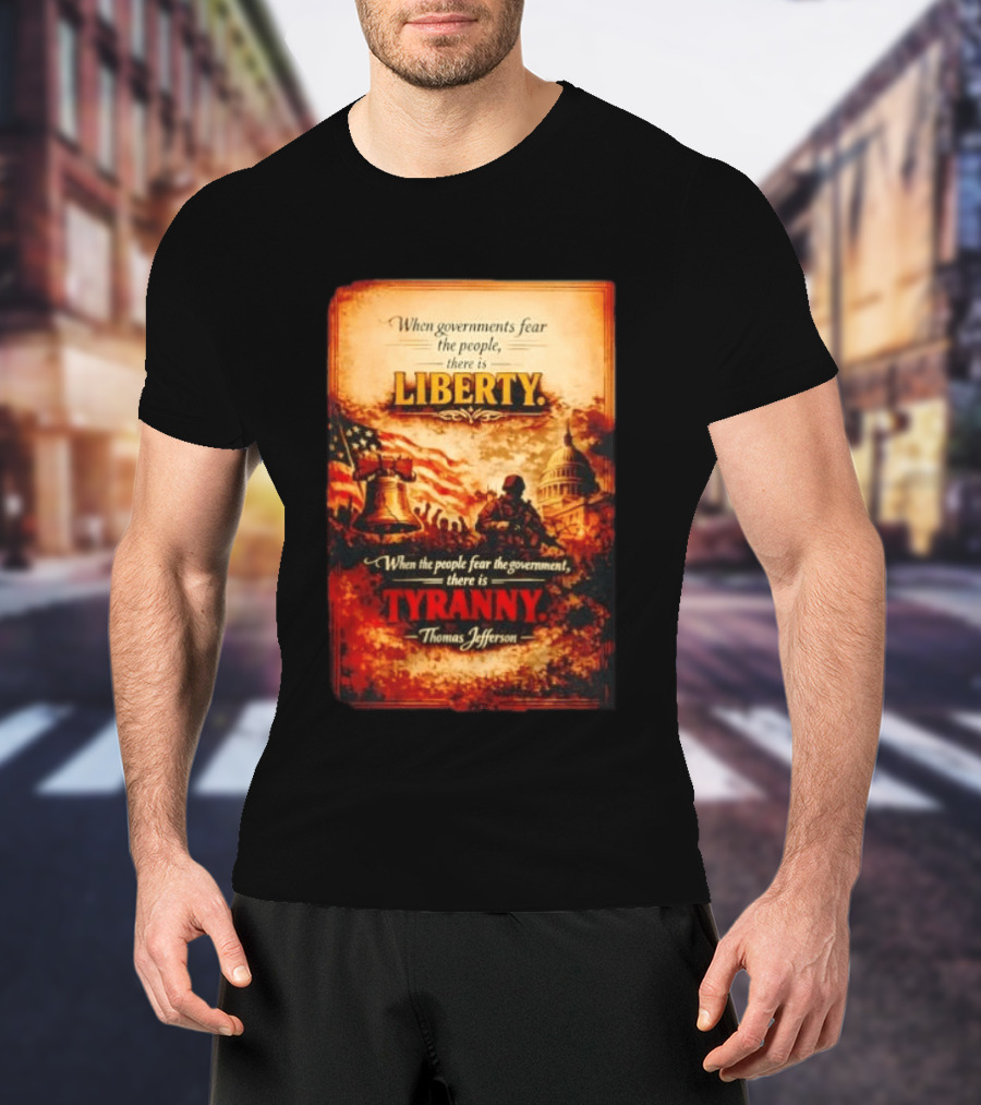 When Governments Fear The People There Is Liberty When The People Fear The Government There Is Tyranny Thomas Jefferson T-Shirt
