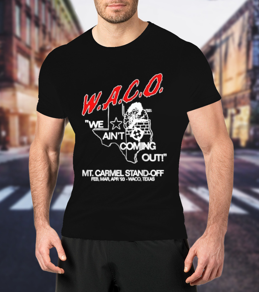 WACO We Ain't Coming Out Mt. Carmel Standoff February 28 April 19 1993 Texas T-Shirt