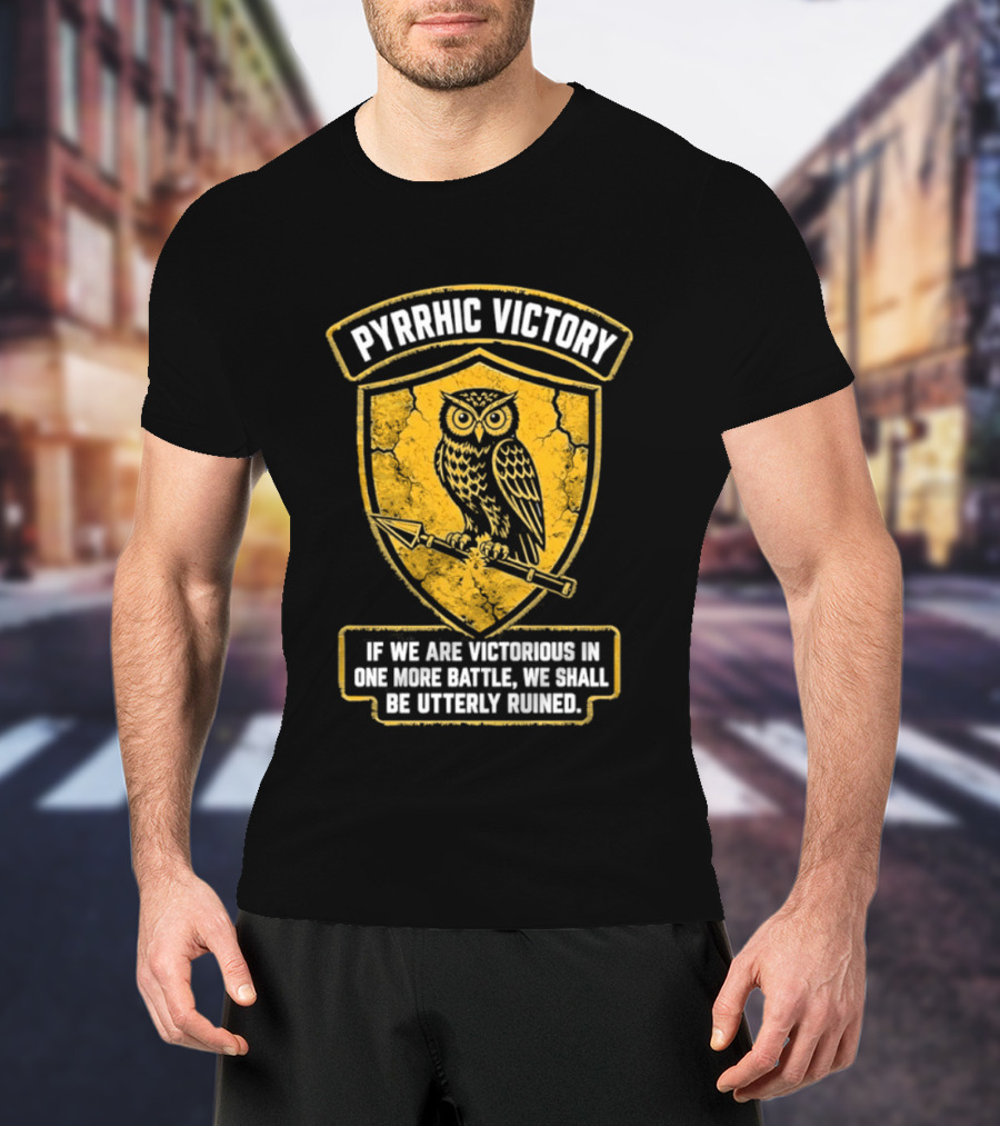Pyrrhic Victory Owl Crest If We Are Victorious In One More Battle We Shall Be Utterly Ruined T-Shirt