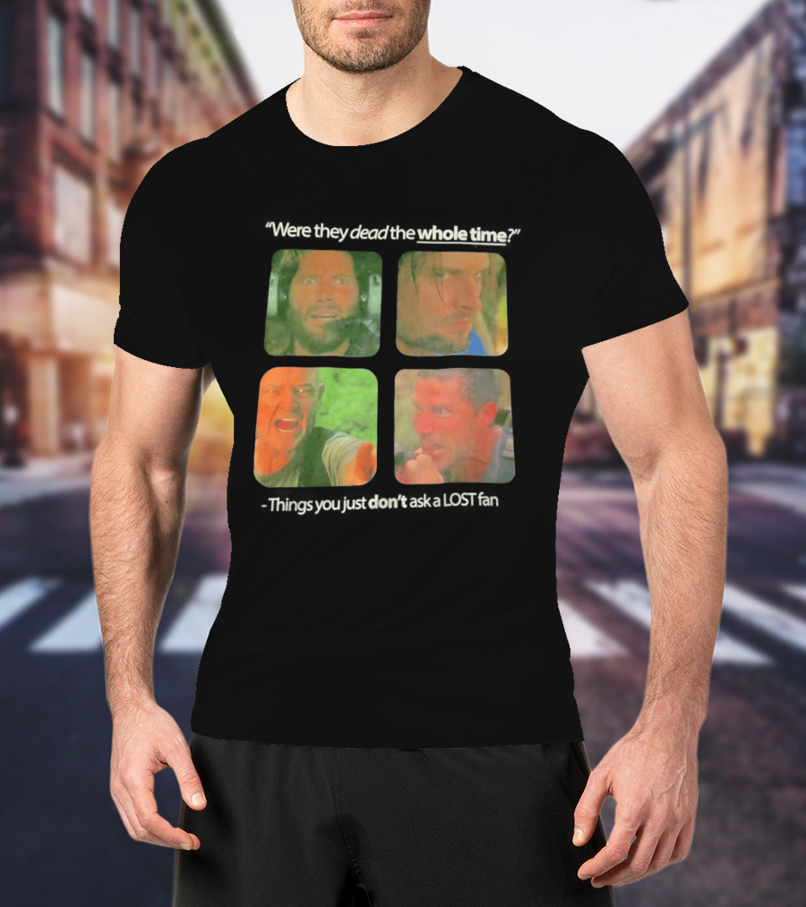 Were They Dead The Whole Time Things You Just Don't Ask A Lost Fan T-Shirt