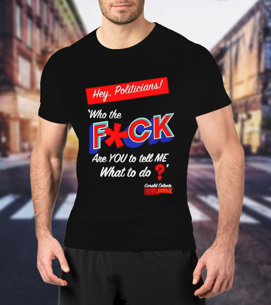 Gerald Celente Trends Journal Hey Politicians Who The F Are You To Tell Me What To Do T-Shirt