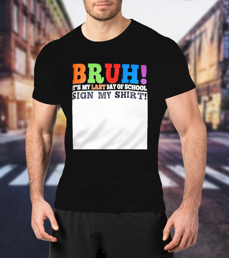BRUH It's My Last Day Of School Sign My T-Shirt