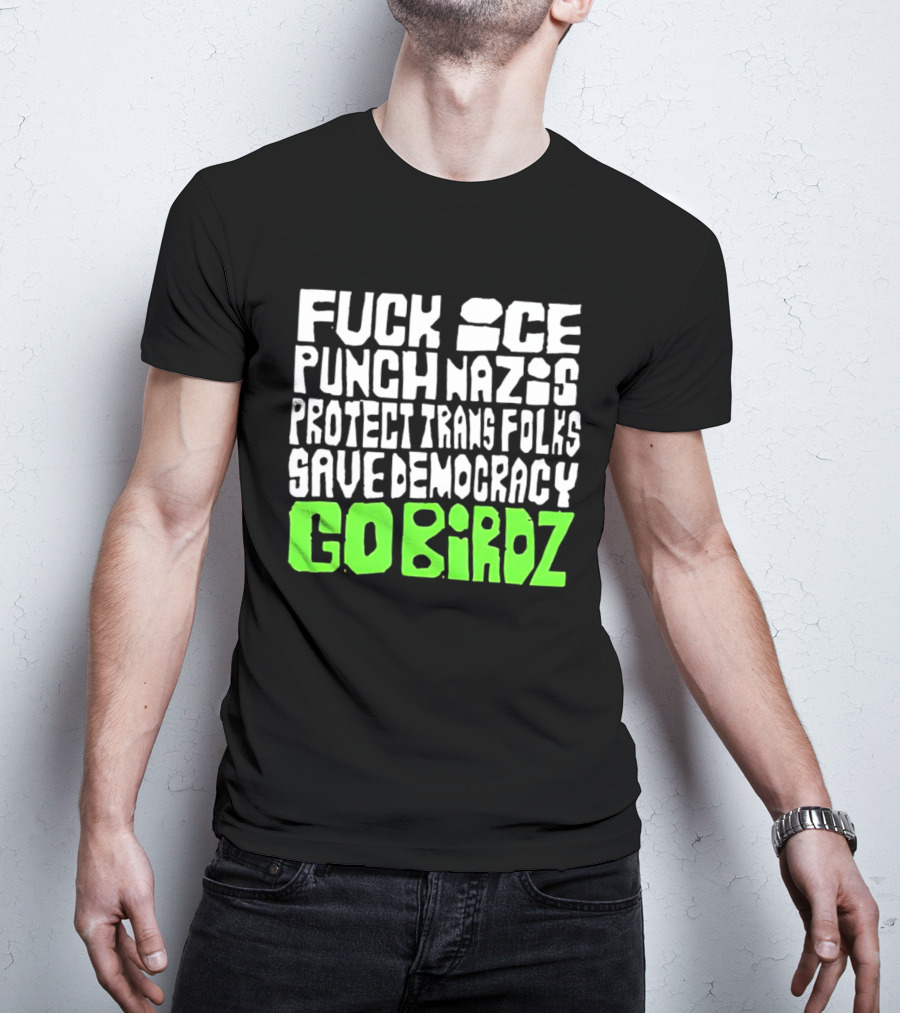 Fuck ICE Punch Nazis Protect Trans Folks Save Democracy Go Birdz T-Shirt