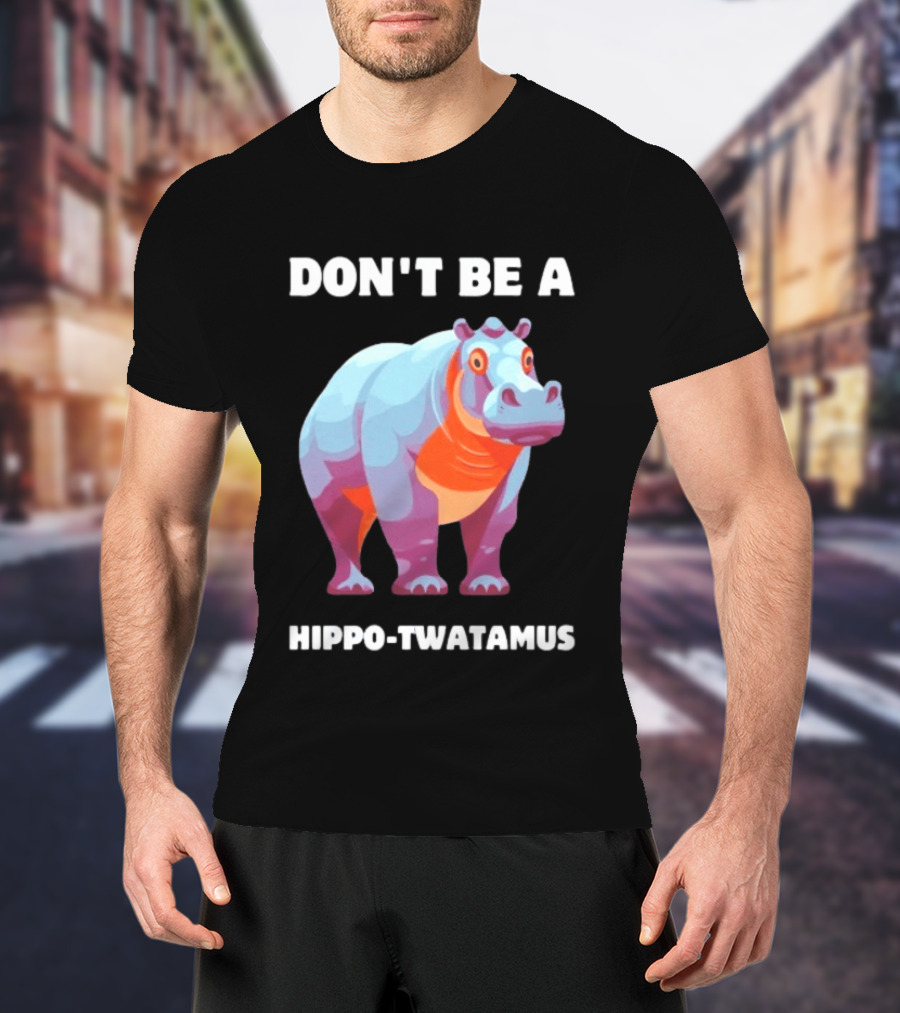 Don't Be A Hippo Twatamus T-Shirt