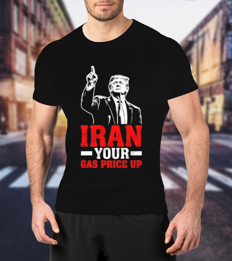 Donald Trump Iran Your Gas Price Up T-Shirt