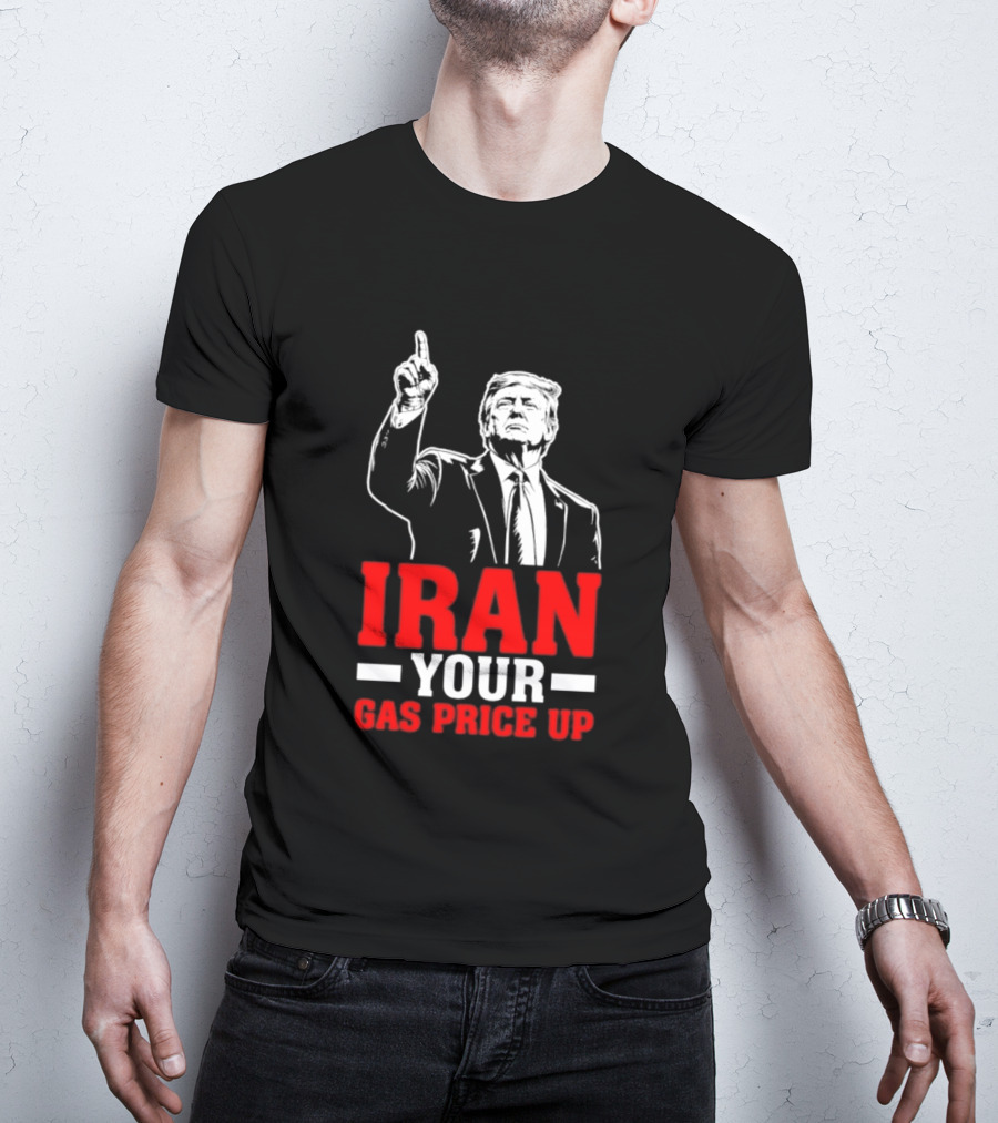 Donald Trump Iran Your Gas Price Up T-Shirt