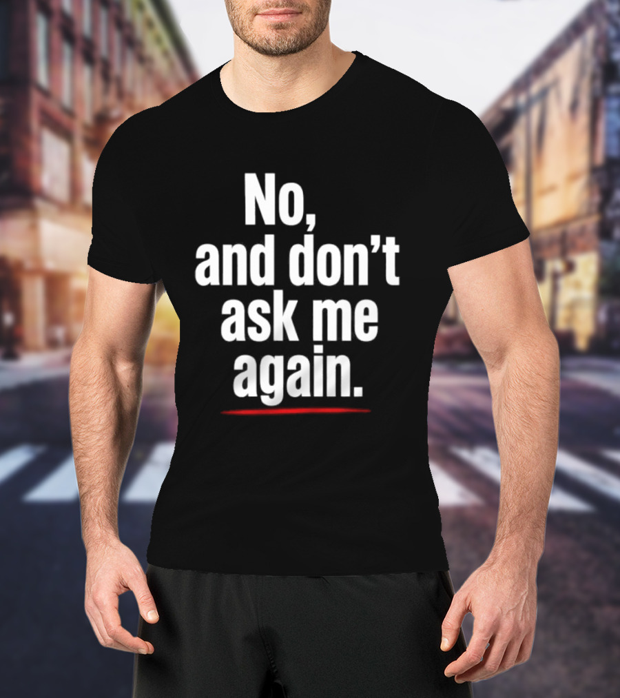 No And Don't Ask Me Again T-Shirt