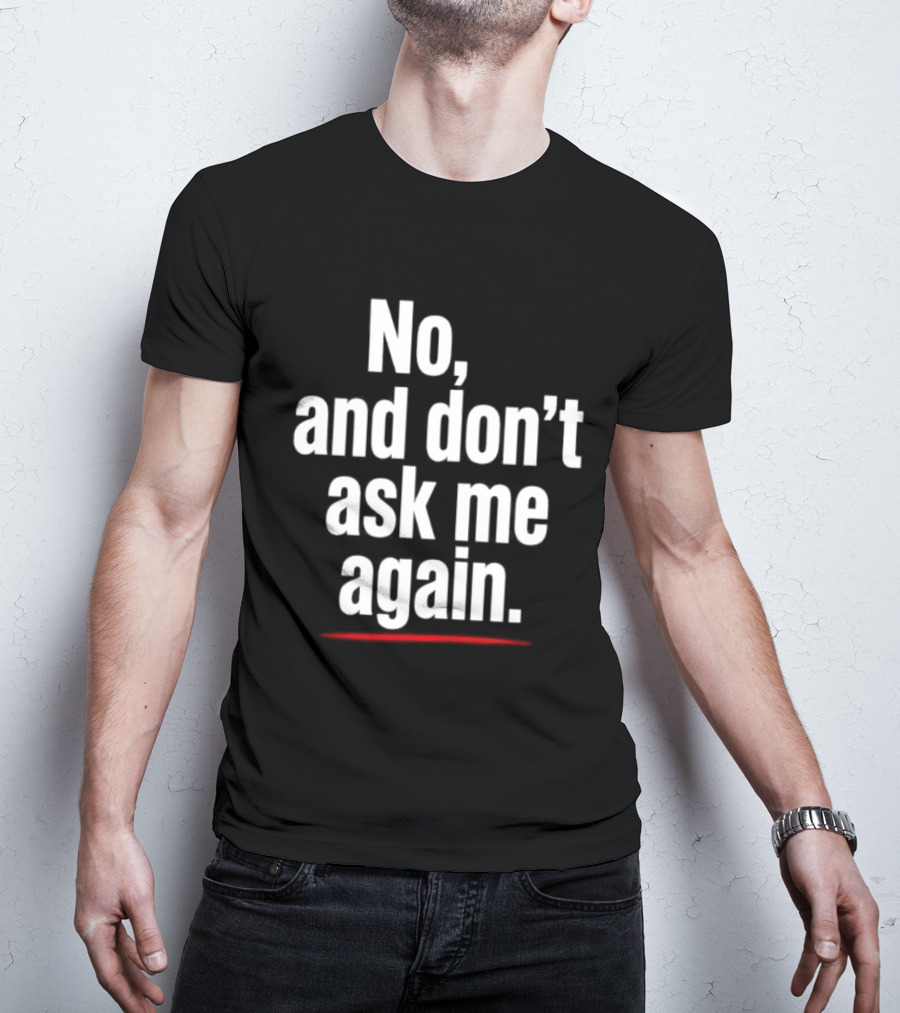 No And Don't Ask Me Again T-Shirt