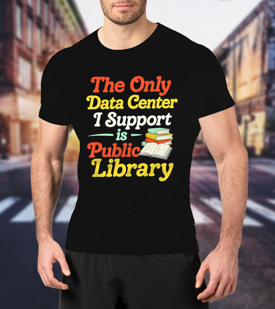 The Only Data Center I Support Is Public Library Book Lovers T-Shirt