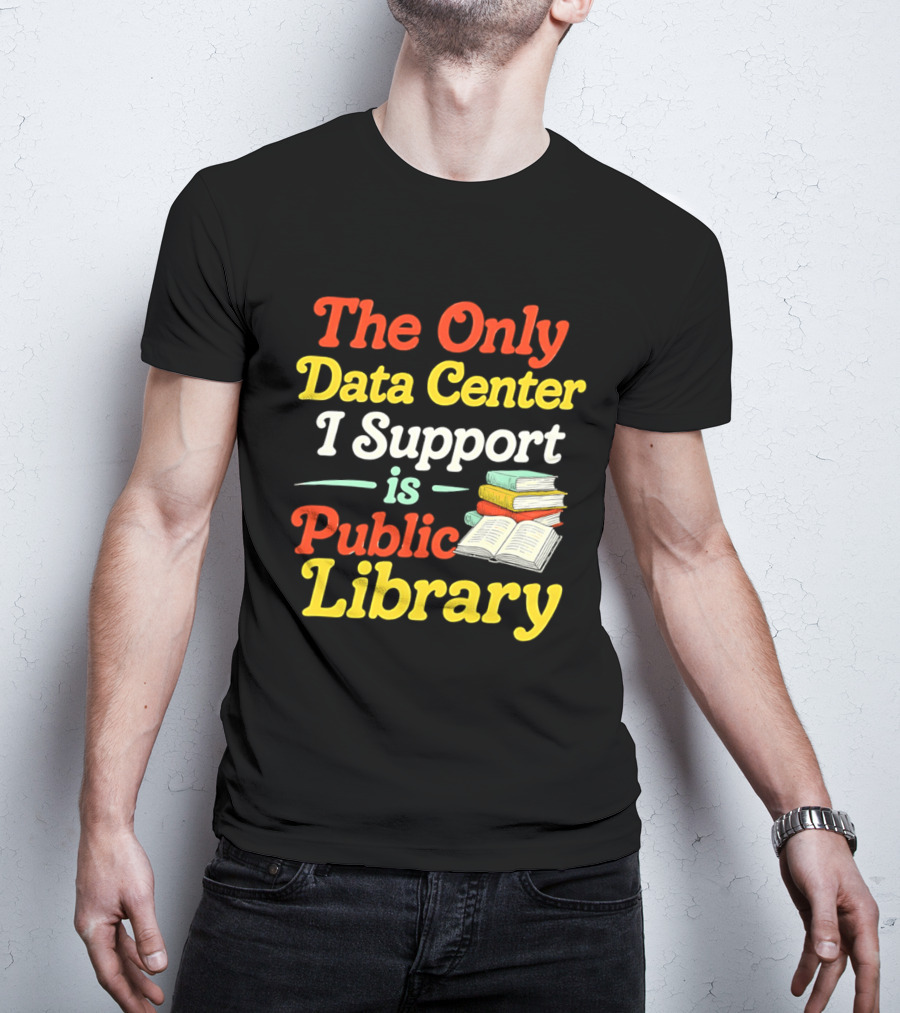 The Only Data Center I Support Is Public Library Book Lovers T-Shirt