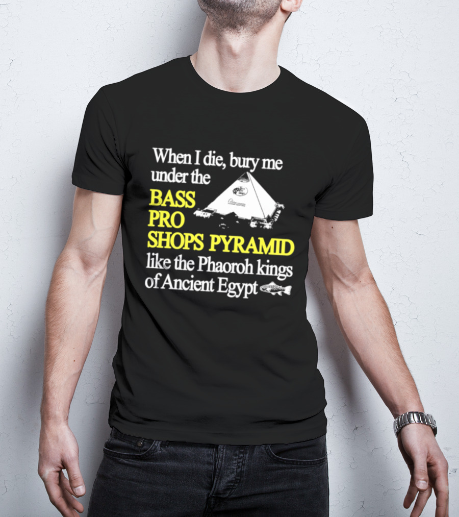 When I Die Bury Me Under The Bass Pro Shops Pyramid Like Pharaoh Kings Of Ancient Egypt T-Shirt